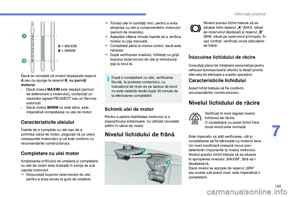 Peugeot 308 2018 Manualul de utilizare (in Romanian) 185
A = MA XIM
B = MINIM
Dacă se constată că nivelul depășește reperul
A sau nu ajunge la reperul B , nu porniți
motorul .
-
D
acă nivelul MAXIM este depășit (pericol
de deteriorare a Peugeot 308 2018 Manualul de utilizare (in Romanian) 185
A = MA XIM
B = MINIM
Dacă se constată că nivelul depășește reperul
A sau nu ajunge la reperul B , nu porniți
motorul .
-
D
acă nivelul MAXIM este depășit (pericol
de deteriorare a