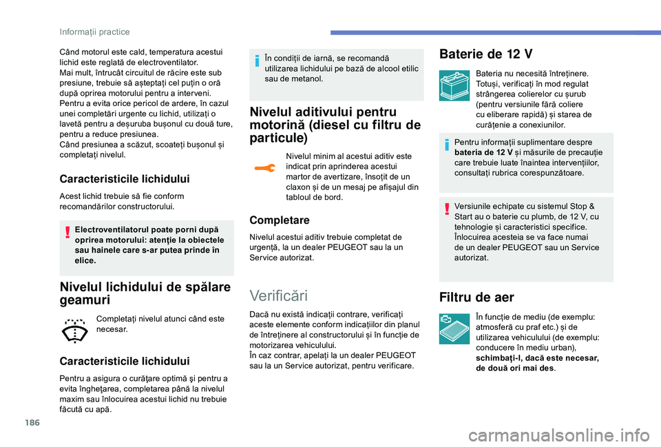 Peugeot 308 2018 Manualul de utilizare (in Romanian) 186
Când motorul este cald, temperatura acestui
lichid este reglată de electroventilator.
Mai mult, întrucât circuitul de răcire este sub
presiune, trebuie să așteptați cel puțin o oră
du Peugeot 308 2018 Manualul de utilizare (in Romanian) 186
Când motorul este cald, temperatura acestui
lichid este reglată de electroventilator.
Mai mult, întrucât circuitul de răcire este sub
presiune, trebuie să așteptați cel puțin o oră
du