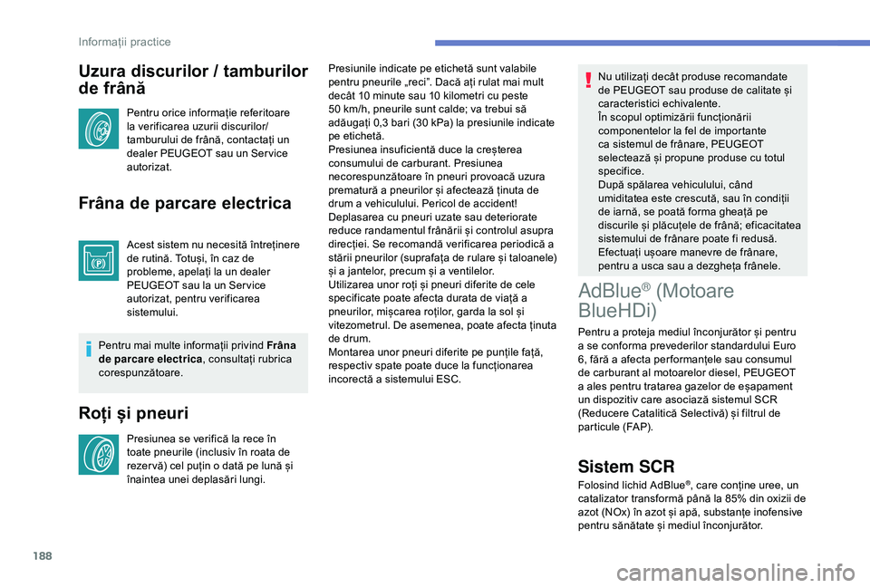 Peugeot 308 2018 Manualul de utilizare (in Romanian) 188
Uzura discurilor / tamburilor
de frână
Pentru orice informație referitoare
la verificarea uzurii discurilor/
tamburului de frână, contactați un
dealer PEUGEOT sau un Ser vice
autorizat.
Peugeot 308 2018 Manualul de utilizare (in Romanian) 188
Uzura discurilor / tamburilor
de frână
Pentru orice informație referitoare
la verificarea uzurii discurilor/
tamburului de frână, contactați un
dealer PEUGEOT sau un Ser vice
autorizat.