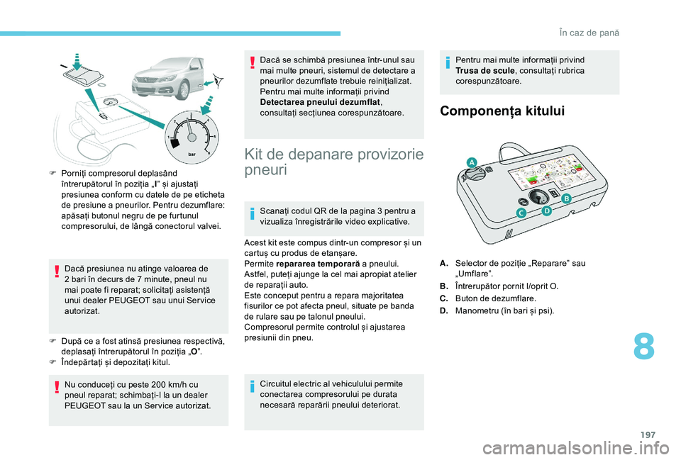 Peugeot 308 2018 Manualul de utilizare (in Romanian) 197
F Porniți compresorul deplasând întrerupătorul în poziția „ I” și ajustați
presiunea conform cu datele de pe eticheta
de presiune a pneurilor. Pentru dezumflare:
apăsați butonul n Peugeot 308 2018 Manualul de utilizare (in Romanian) 197
F Porniți compresorul deplasând întrerupătorul în poziția „ I” și ajustați
presiunea conform cu datele de pe eticheta
de presiune a pneurilor. Pentru dezumflare:
apăsați butonul n