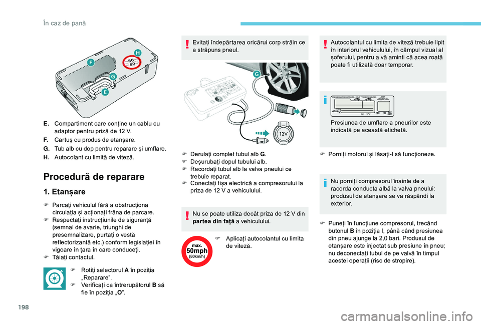Peugeot 308 2018 Manualul de utilizare (in Romanian) 198
E.Compartiment care conține un cablu cu
adaptor pentru priză de 12
V.
F. Cartuș cu produs de etanșare.
G. Tub alb cu dop pentru reparare și umflare.
H. Autocolant cu limită de viteză.
Pr Peugeot 308 2018 Manualul de utilizare (in Romanian) 198
E.Compartiment care conține un cablu cu
adaptor pentru priză de 12
V.
F. Cartuș cu produs de etanșare.
G. Tub alb cu dop pentru reparare și umflare.
H. Autocolant cu limită de viteză.
Pr