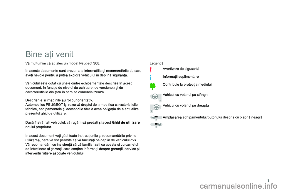 Peugeot 308 2018  Manualul de utilizare (in Romanian) 1
Bine ați venit
Descrierile și imaginile au rol pur orientativ.
Automobiles PEUGEOT își rezer vă dreptul de a modifica caracteristicile 
tehnice, echipamentele și accesoriile fără a avea obli