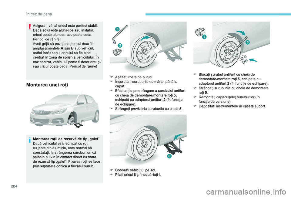 Peugeot 308 2018 Manualul de utilizare (in Romanian) 204
Asigurați-vă că cricul este per fect stabil.
Dacă solul este alunecos sau instabil,
cricul poate aluneca sau poate ceda.
Pericol de rănire!
Aveți grijă să poziționați cricul doar în Peugeot 308 2018 Manualul de utilizare (in Romanian) 204
Asigurați-vă că cricul este per fect stabil.
Dacă solul este alunecos sau instabil,
cricul poate aluneca sau poate ceda.
Pericol de rănire!
Aveți grijă să poziționați cricul doar în