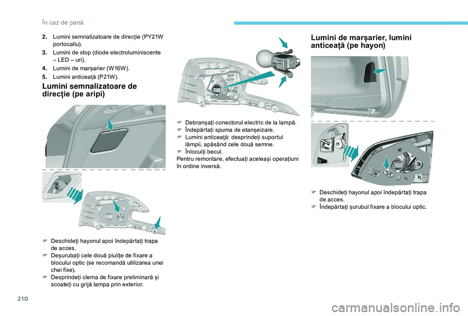 Peugeot 308 2018 Manualul de utilizare (in Romanian) 210
2.Lumini semnalizatoare de direcție (PY21W
portocaliu).
3. Lumini de stop (diode electroluminiscente
– LED – uri).
4. Lumini de marșarier (W16W).
5. Lumini anticeață (P21W).
Lumini semna Peugeot 308 2018 Manualul de utilizare (in Romanian) 210
2.Lumini semnalizatoare de direcție (PY21W
portocaliu).
3. Lumini de stop (diode electroluminiscente
– LED – uri).
4. Lumini de marșarier (W16W).
5. Lumini anticeață (P21W).
Lumini semna
