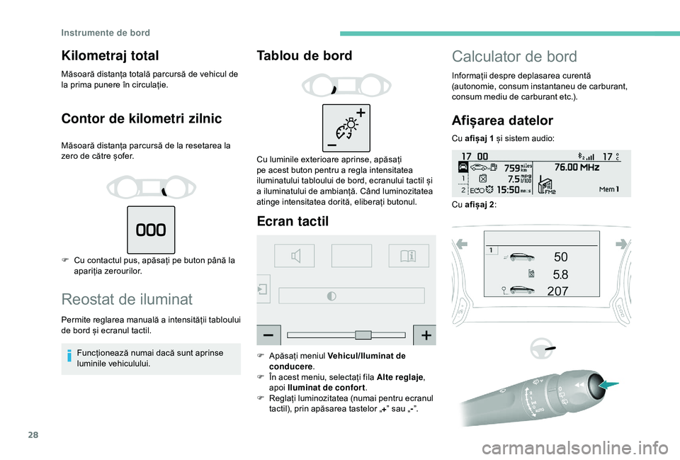 Peugeot 308 2018  Manualul de utilizare (in Romanian) 28
Kilometraj total
Măsoară distanța totală parcursă de vehicul de 
la prima punere în circulație.
Contor de kilometri zilnic
Măsoară distanța parcursă de la resetarea la 
zero de către ș