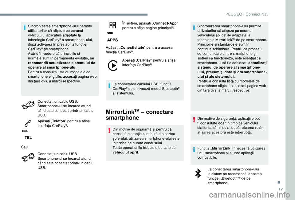 Peugeot 308 2018  Manualul de utilizare (in Romanian) 17
Sincronizarea smartphone-ului permite 
utilizatorilor să afișeze pe ecranul 
vehiculului aplicațiile adaptate la 
tehnologia CarPlay
® a smartphone-ului, 
după activarea în prealabil a funcț