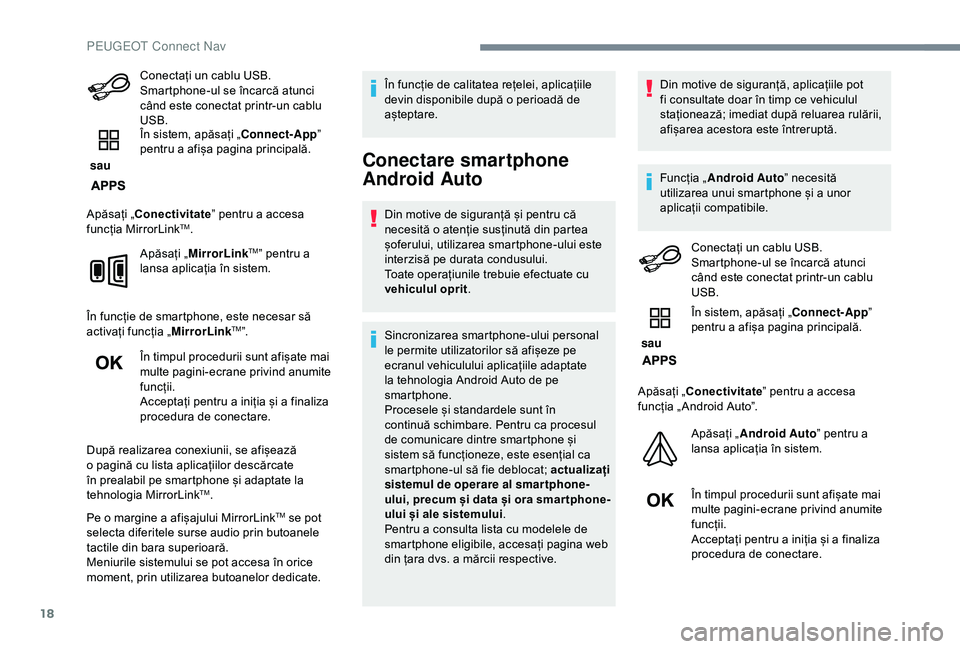 Peugeot 308 2018  Manualul de utilizare (in Romanian) 18
Conectați un cablu USB. 
Smartphone-ul se încarcă atunci 
când este conectat printr-un cablu 
USB.
 sau  În sistem, apăsați „Connect-App
” 
pentru a afișa pagina principală.
Apăsați 