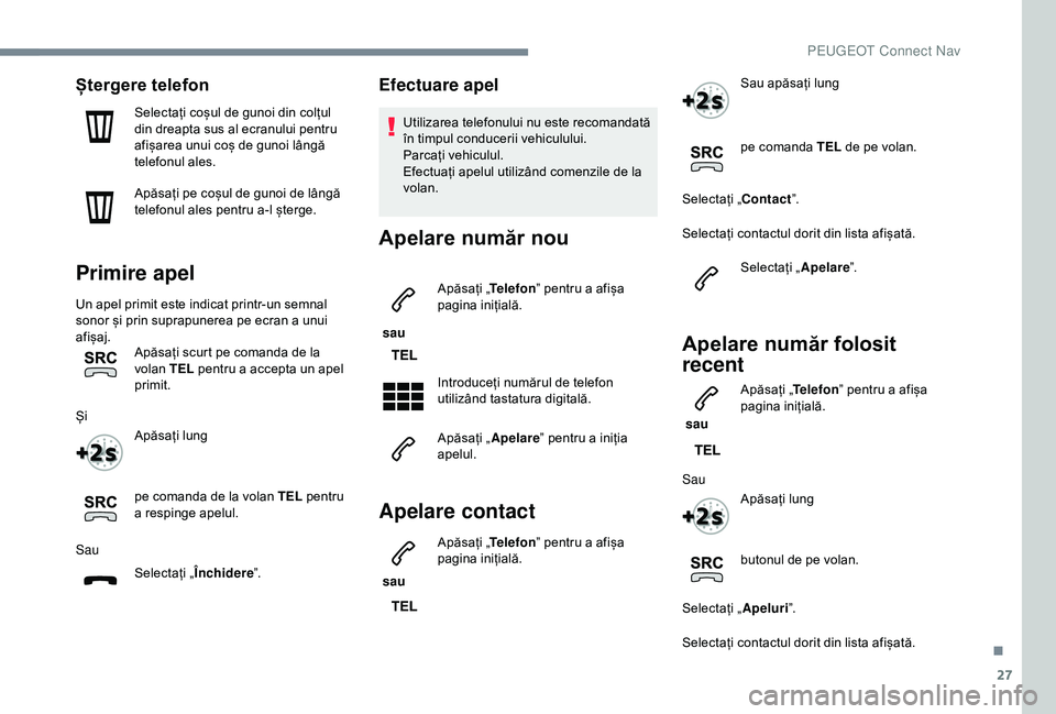 Peugeot 308 2018  Manualul de utilizare (in Romanian) 27
Ștergere telefon
Selectați coșul de gunoi din colțul 
din dreapta sus al ecranului pentru 
afișarea unui coș de gunoi lângă 
telefonul ales.
Apăsați pe coșul de gunoi de lângă 
telefon
