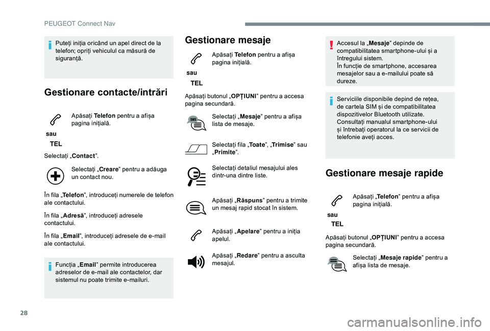 Peugeot 308 2018  Manualul de utilizare (in Romanian) 28
Puteți iniția oricând un apel direct de la 
telefon; opriți vehiculul ca măsură de 
siguranță.
Gestionare contacte/intrări
 sau Apăsați 
Telefon pentru a afișa 
pagina inițială.
Selec