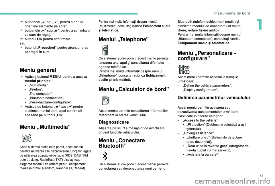 Peugeot 308 2018 Manualul de utilizare (in Romanian) 31
F butoanele „5” sau „ 6”, pentru a derula
diferitele elemente pe ecran,
F
b
utoanele „ 7” sau „ 8”, pentru a schimba o
valoare de reglaj,
F
b
utonul OK pentru confirmare
sa Peugeot 308 2018 Manualul de utilizare (in Romanian) 31
F butoanele „5” sau „ 6”, pentru a derula
diferitele elemente pe ecran,
F
b
utoanele „ 7” sau „ 8”, pentru a schimba o
valoare de reglaj,
F
b
utonul OK pentru confirmare
sa