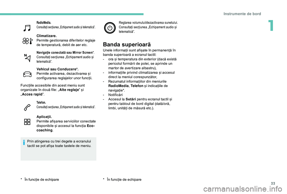 Peugeot 308 2018  Manualul de utilizare (in Romanian) 33
RadioMedia.
Consultați secțiunea „Echipament audio și telematică”.
Climatizare.
Permite gestionarea diferitelor reglaje 
de temperatură, debit de aer etc.
Vehicul sau Conducere*.
Permite a