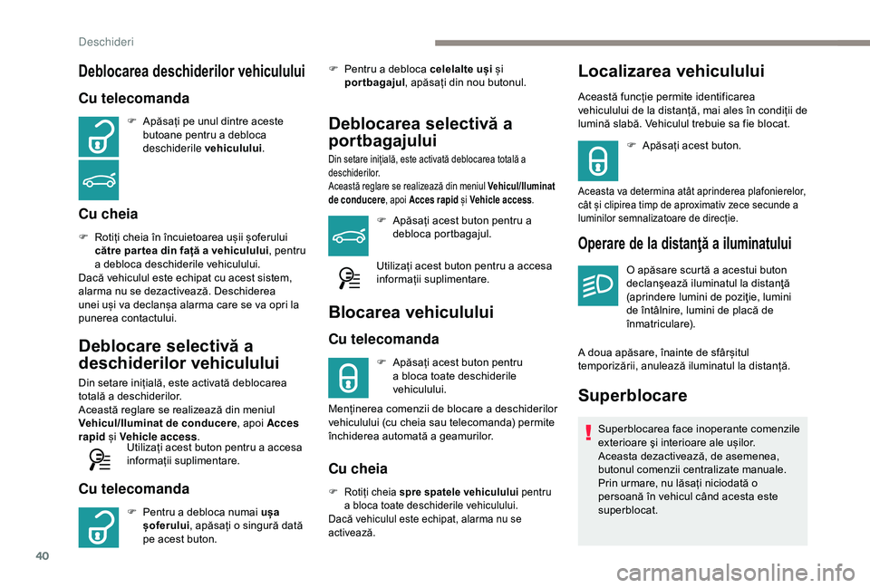 Peugeot 308 2018  Manualul de utilizare (in Romanian) 40
Deblocarea deschiderilor vehiculului
Cu telecomanda
F Apăsați pe unul dintre aceste butoane pentru a debloca 
deschiderile vehiculului .
Cu cheia
F Rotiți cheia în încuietoarea ușii șoferulu