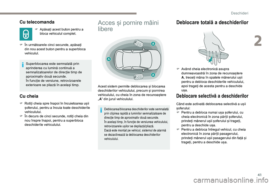 Peugeot 308 2018  Manualul de utilizare (in Romanian) 41
Cu telecomanda
F Apăsați acest buton pentru a bloca vehiculul complet.
F
 
Î

n următoarele cinci secunde, apăsați 
din nou acest buton pentru a superbloca 
vehiculul.
Superblocarea este semn