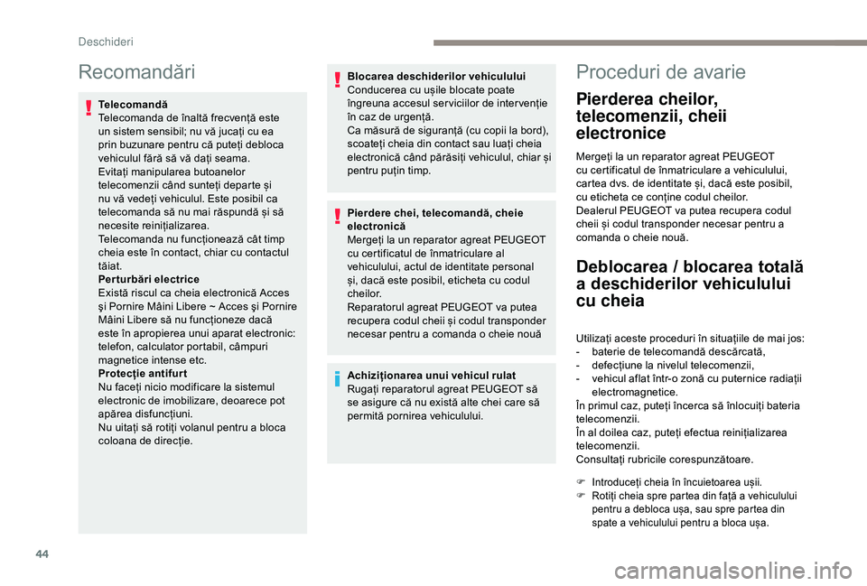 Peugeot 308 2018  Manualul de utilizare (in Romanian) 44
Recomandări
Telecomandă
Telecomanda de înaltă frecvență este 
un sistem sensibil; nu vă jucați cu ea 
prin buzunare pentru că puteți debloca 
vehiculul fără să vă dați seama.
Evitaț