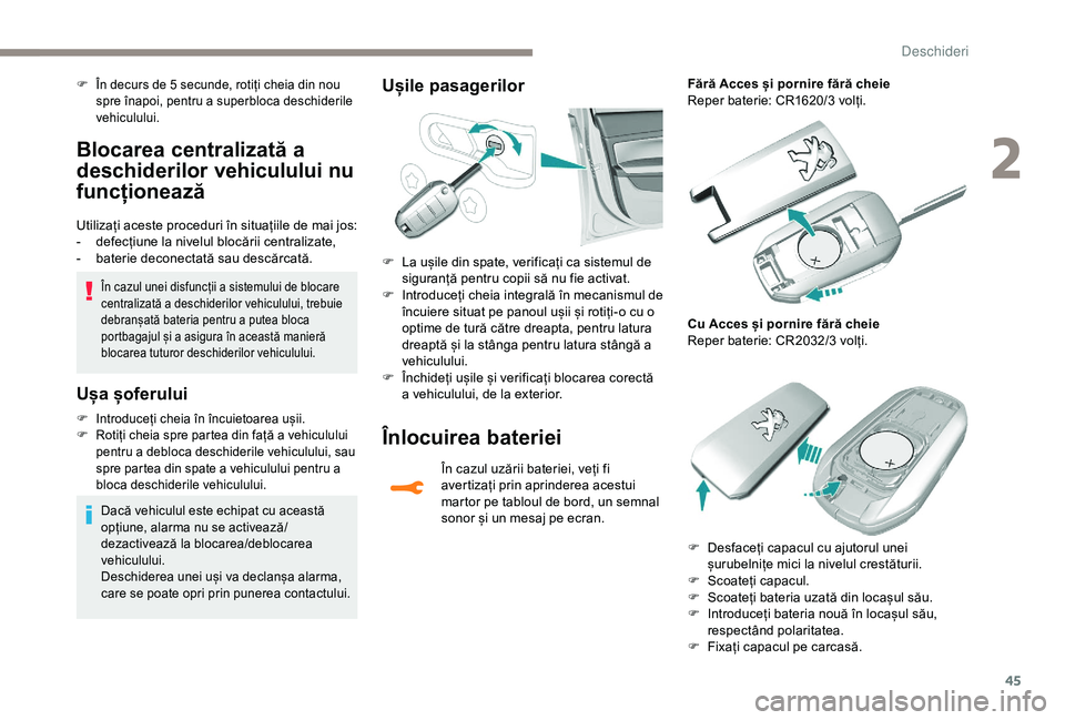 Peugeot 308 2018  Manualul de utilizare (in Romanian) 45
Blocarea centralizată a 
deschiderilor vehiculului nu 
funcționează
Utilizați aceste proceduri în situațiile de mai jos:
- d efecțiune la nivelul blocării centralizate,
-
 
b
 aterie decone