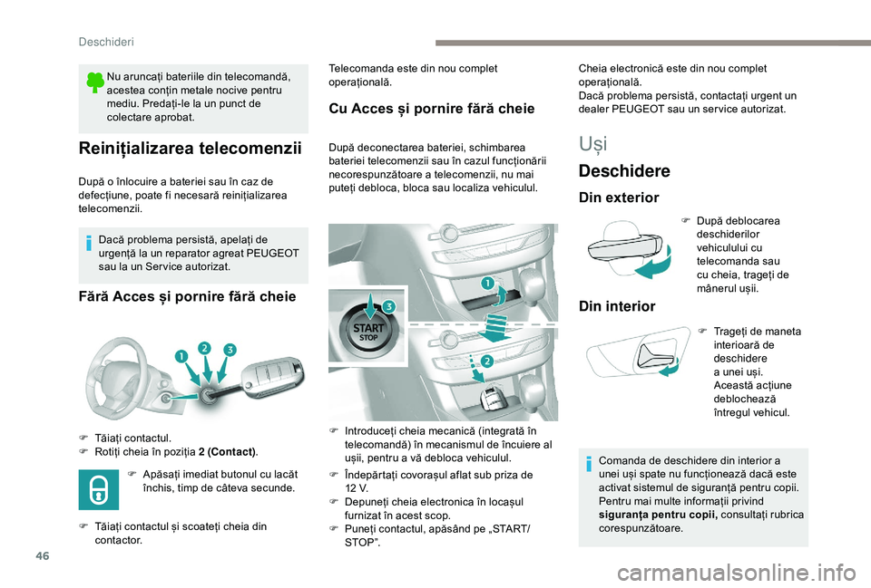 Peugeot 308 2018  Manualul de utilizare (in Romanian) 46
Reinițializarea telecomenzii
După o înlocuire a bateriei sau în caz de 
defecțiune, poate fi necesară reinițializarea 
telecomenzii.Dacă problema persistă, apelați de 
urgență la un rep