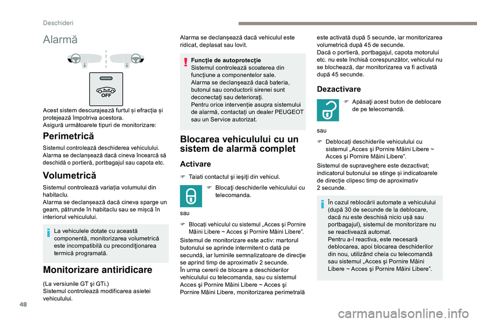 Peugeot 308 2018  Manualul de utilizare (in Romanian) 48
La vehiculele dotate cu această 
componentă, monitorizarea volumetrică 
este incompatibilă cu precondiţionarea 
termică programată.
Monitorizare antiridicare
(La versiunile GT şi GTi.)
Sist