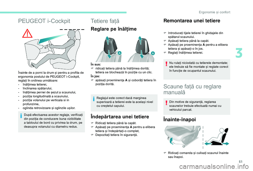 Peugeot 308 2018  Manualul de utilizare (in Romanian) 51
PEUGEOT i-Cockpit
Înainte de a porni la drum și pentru a profita de 
ergonomia postului de PEUGEOT i- Cockpit, 
reglați în ordinea următoare:
- 
în
 ălțimea tetierei,
-
 î

nclinarea spăt