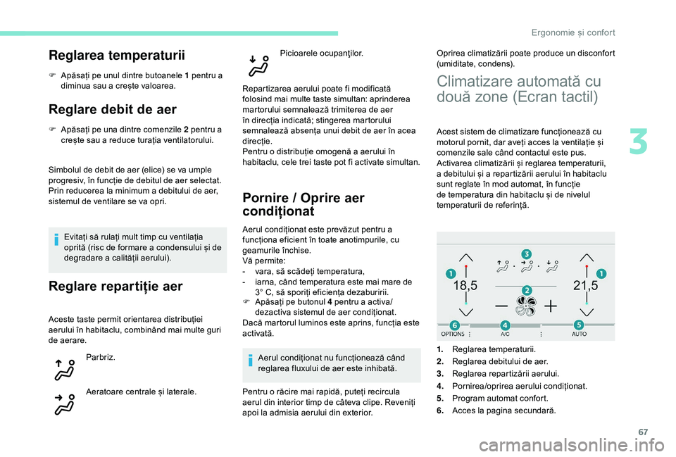 Peugeot 308 2018 Manualul de utilizare (in Romanian) 67
Reglarea temperaturii
F Apăsați pe unul dintre butoanele 1 pentru a diminua sau a crește valoarea.
Reglare debit de aer
F Apăsați pe una dintre comenzile 2 pentru a crește sau a reduce turaț Peugeot 308 2018 Manualul de utilizare (in Romanian) 67
Reglarea temperaturii
F Apăsați pe unul dintre butoanele 1 pentru a diminua sau a crește valoarea.
Reglare debit de aer
F Apăsați pe una dintre comenzile 2 pentru a crește sau a reduce turaț
