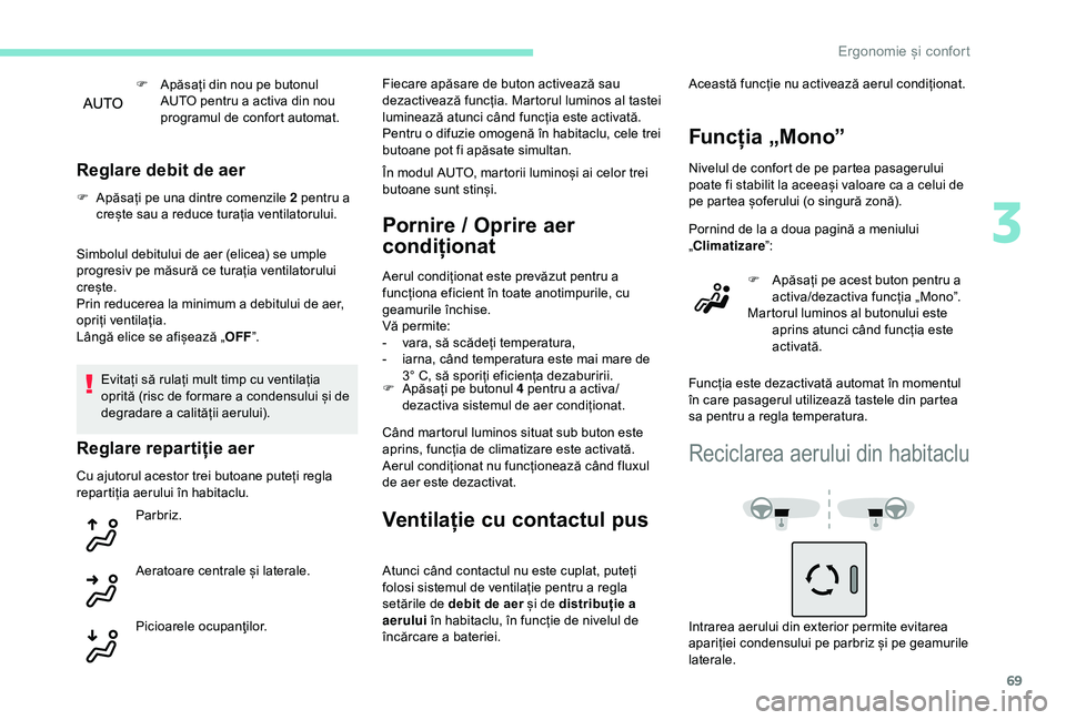 Peugeot 308 2018 Manualul de utilizare (in Romanian) 69
F Apăsați din nou pe butonul AUTO pentru a activa din nou
programul de confort automat.
Reglare debit de aer
F Apăsați pe una dintre comenzile 2 pentru a crește sau a reduce turația ventilat Peugeot 308 2018 Manualul de utilizare (in Romanian) 69
F Apăsați din nou pe butonul AUTO pentru a activa din nou
programul de confort automat.
Reglare debit de aer
F Apăsați pe una dintre comenzile 2 pentru a crește sau a reduce turația ventilat