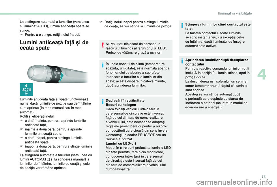 Peugeot 308 2018 Manualul de utilizare (in Romanian) 75
Lumini anticeață față și de
ceata spate
La o stingere automată a luminilor (versiunea
cu iluminat AUTO), lumina anticeață spate se
stinge.
F
Pe
ntru a o stinge, rotiți inelul înapoi. Peugeot 308 2018 Manualul de utilizare (in Romanian) 75
Lumini anticeață față și de
ceata spate
La o stingere automată a luminilor (versiunea
cu iluminat AUTO), lumina anticeață spate se
stinge.
F
Pe
ntru a o stinge, rotiți inelul înapoi.