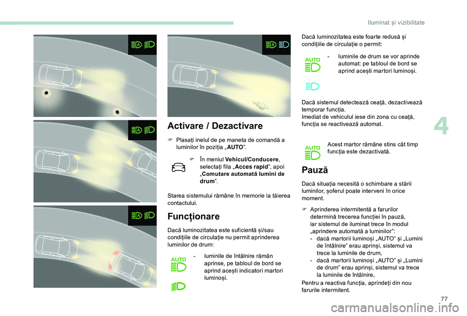 Peugeot 308 2018 Manualul de utilizare (in Romanian) 77
Activare / Dezactivare
F Plasați inelul de pe maneta de comandă a luminilor în poziția „ AUTO”.
F
Î
n meniul Vehicul/Conducere ,
selectați fila „ Acces rapid”, apoi
„Comutare a Peugeot 308 2018 Manualul de utilizare (in Romanian) 77
Activare / Dezactivare
F Plasați inelul de pe maneta de comandă a luminilor în poziția „ AUTO”.
F
Î
n meniul Vehicul/Conducere ,
selectați fila „ Acces rapid”, apoi
„Comutare a