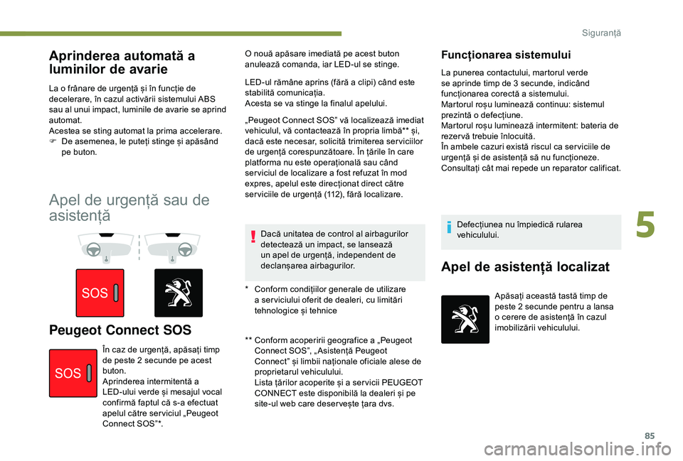 Peugeot 308 2018 Manualul de utilizare (in Romanian) 85
Aprinderea automată a
luminilor de avarie
La o frânare de urgență și în funcție de
decelerare, în cazul activării sistemului ABS
sau al unui impact, luminile de avarie se aprind
automa Peugeot 308 2018 Manualul de utilizare (in Romanian) 85
Aprinderea automată a
luminilor de avarie
La o frânare de urgență și în funcție de
decelerare, în cazul activării sistemului ABS
sau al unui impact, luminile de avarie se aprind
automa