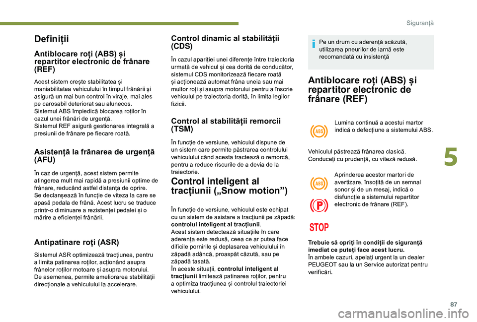 Peugeot 308 2018 Manualul de utilizare (in Romanian) 87
Definiții
Antiblocare roți (ABS) și
repartitor electronic de frânare
(REF)
Acest sistem crește stabilitatea și
maniabilitatea vehiculului în timpul frânării și
asigură un mai bun con Peugeot 308 2018 Manualul de utilizare (in Romanian) 87
Definiții
Antiblocare roți (ABS) și
repartitor electronic de frânare
(REF)
Acest sistem crește stabilitatea și
maniabilitatea vehiculului în timpul frânării și
asigură un mai bun con