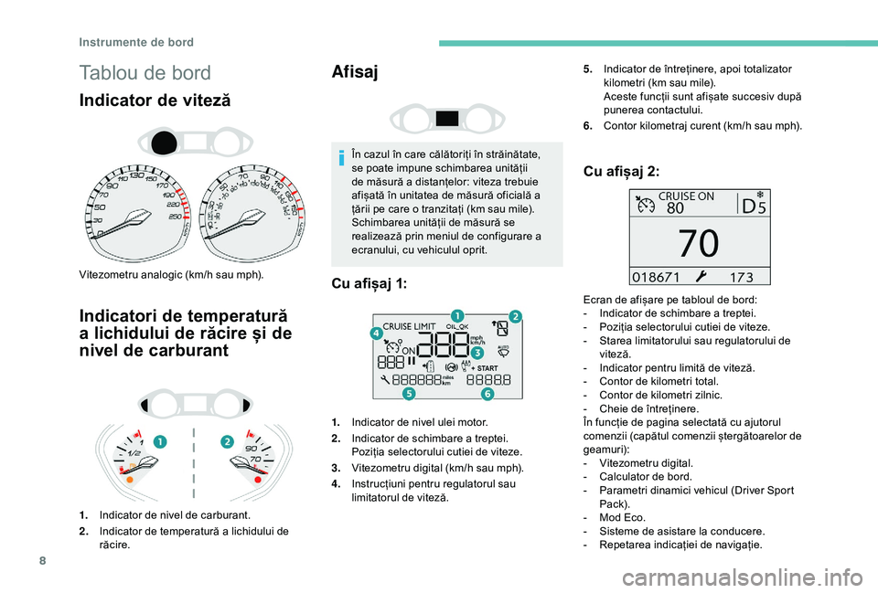 Peugeot 308 2018  Manualul de utilizare (in Romanian) 8
Tablou de bord
Indicator de viteză
Vitezometru analogic (km/h sau mph).
Indicatori de temperatură 
a lichidului de răcire și de 
nivel de carburant
1.Indicator de nivel de carburant.
2. Indicato