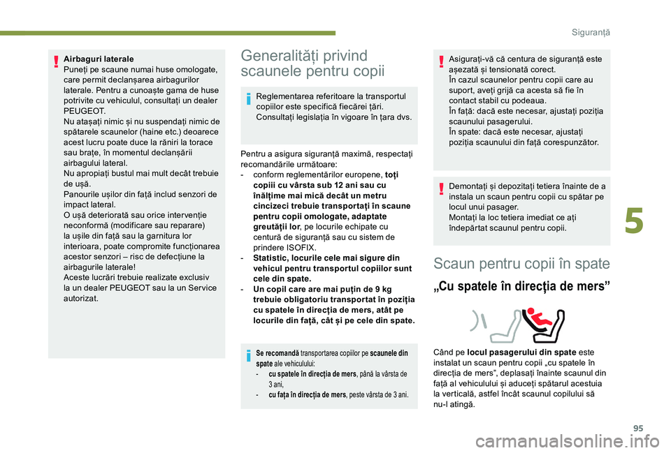 Peugeot 308 2018  Manualul de utilizare (in Romanian) 95
Airbaguri laterale
Puneți pe scaune numai huse omologate, 
care permit declanșarea airbagurilor 
laterale. Pentru a cunoaște gama de huse 
potrivite cu vehiculul, consultați un dealer 
P E U G 