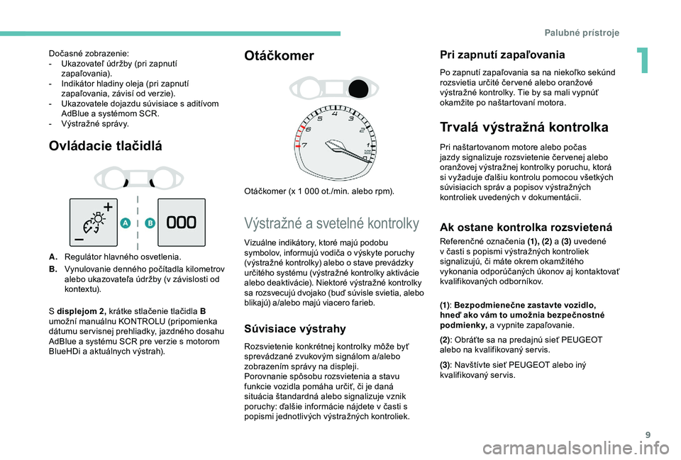 Peugeot 308 2018 Užívateľská príručka (in Slovak) 9
Ovládacie tlačidlá
A.Regulátor hlavného osvetlenia.
B. Vynulovanie denného počítadla kilometrov
alebo ukazovateľa údržby (v závislosti od
ko ntex t u).
Otáčkomer
Otáčkomer (x 1 000 Peugeot 308 2018 Užívateľská príručka (in Slovak) 9
Ovládacie tlačidlá
A.Regulátor hlavného osvetlenia.
B. Vynulovanie denného počítadla kilometrov
alebo ukazovateľa údržby (v závislosti od
ko ntex t u).
Otáčkomer
Otáčkomer (x 1 000