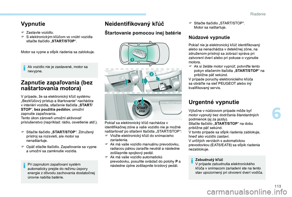 Peugeot 308 2018 Užívateľská príručka (in Slovak) 113
Vypnutie
F Zastavte vozidlo.
F S e lektronickým kľúčom vo vnútri vozidla
stlačte tlačidlo „ START/STOP“.
Motor sa vypne a stĺpik riadenia sa zablokuje.
Ak vozidlo nie je zastavené, m Peugeot 308 2018 Užívateľská príručka (in Slovak) 113
Vypnutie
F Zastavte vozidlo.
F S e lektronickým kľúčom vo vnútri vozidla
stlačte tlačidlo „ START/STOP“.
Motor sa vypne a stĺpik riadenia sa zablokuje.
Ak vozidlo nie je zastavené, m