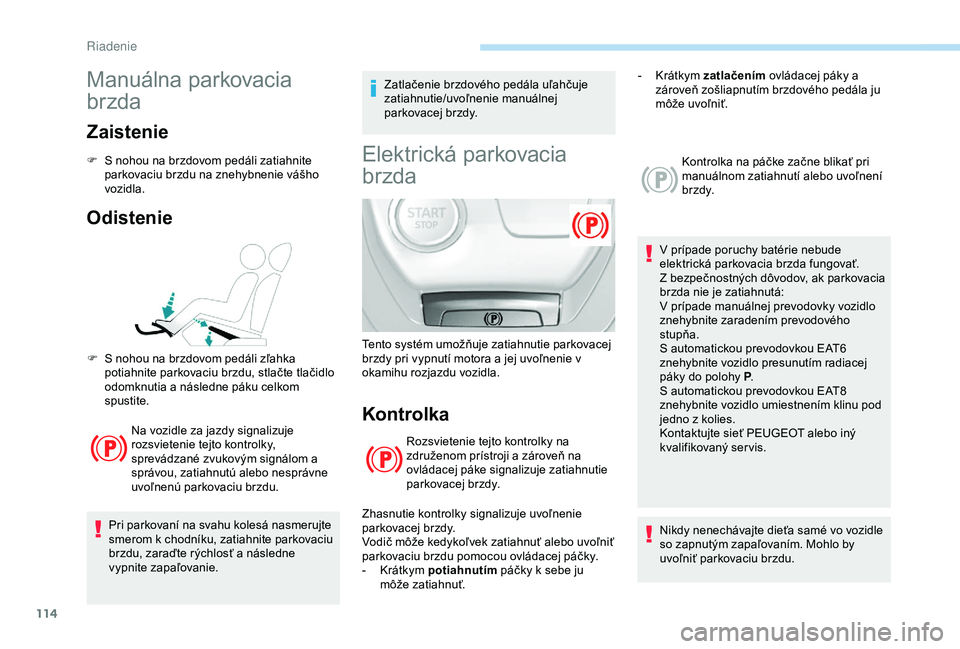 Peugeot 308 2018 Užívateľská príručka (in Slovak) 114
Manuálna parkovacia
brzda
Zaistenie
F S nohou na brzdovom pedáli zatiahnite parkovaciu brzdu na znehybnenie vášho
vozidla.
Odistenie
Na vozidle za jazdy signalizuje
rozsvietenie tejto kontr Peugeot 308 2018 Užívateľská príručka (in Slovak) 114
Manuálna parkovacia
brzda
Zaistenie
F S nohou na brzdovom pedáli zatiahnite parkovaciu brzdu na znehybnenie vášho
vozidla.
Odistenie
Na vozidle za jazdy signalizuje
rozsvietenie tejto kontr