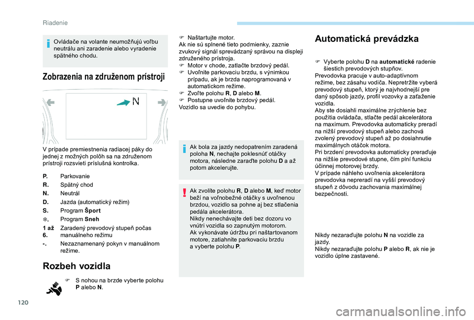 Peugeot 308 2018 Užívateľská príručka (in Slovak) 120
Ovládače na volante neumožňujú voľbu
neutrálu ani zaradenie alebo vyradenie
spätného chodu.
Zobrazenia na združenom prístroji
P.Parkovanie
R. Spätný chod
N. Neutrál
D. Jazda (autom Peugeot 308 2018 Užívateľská príručka (in Slovak) 120
Ovládače na volante neumožňujú voľbu
neutrálu ani zaradenie alebo vyradenie
spätného chodu.
Zobrazenia na združenom prístroji
P.Parkovanie
R. Spätný chod
N. Neutrál
D. Jazda (autom