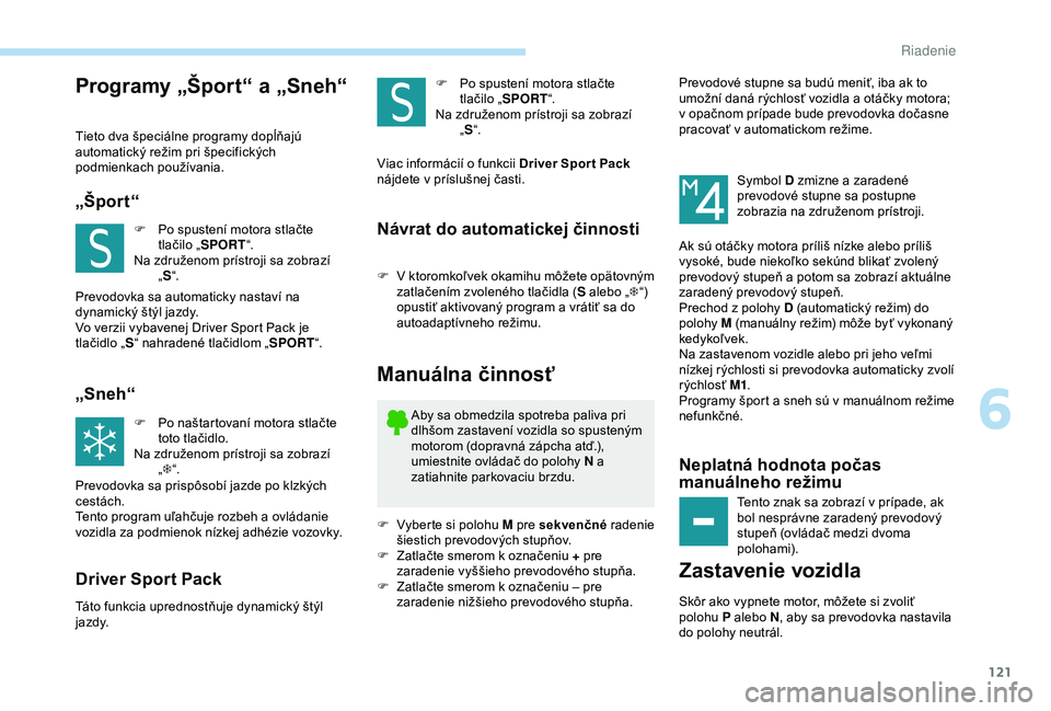 Peugeot 308 2018 Užívateľská príručka (in Slovak) 121
Programy „Šport“ a „Sneh“
Tieto dva špeciálne programy dopĺňajú
automatický režim pri špecifických
podmienkach používania.
„Špor t“
F Po spustení motora stlačte tlači Peugeot 308 2018 Užívateľská príručka (in Slovak) 121
Programy „Šport“ a „Sneh“
Tieto dva špeciálne programy dopĺňajú
automatický režim pri špecifických
podmienkach používania.
„Špor t“
F Po spustení motora stlačte tlači