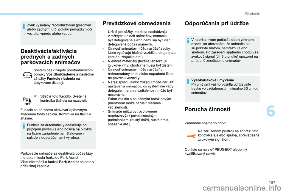 Peugeot 308 2018  Užívateľská príručka (in Slovak) 157
Zvuk vysielaný reproduktorom (predným 
alebo zadným) určí polohu prekážky voči 
vozidlu, vpredu alebo vzadu.
Deaktivácia/aktivácia 
predných a 
z
 adných 
parkovacích snímačov
Syst�