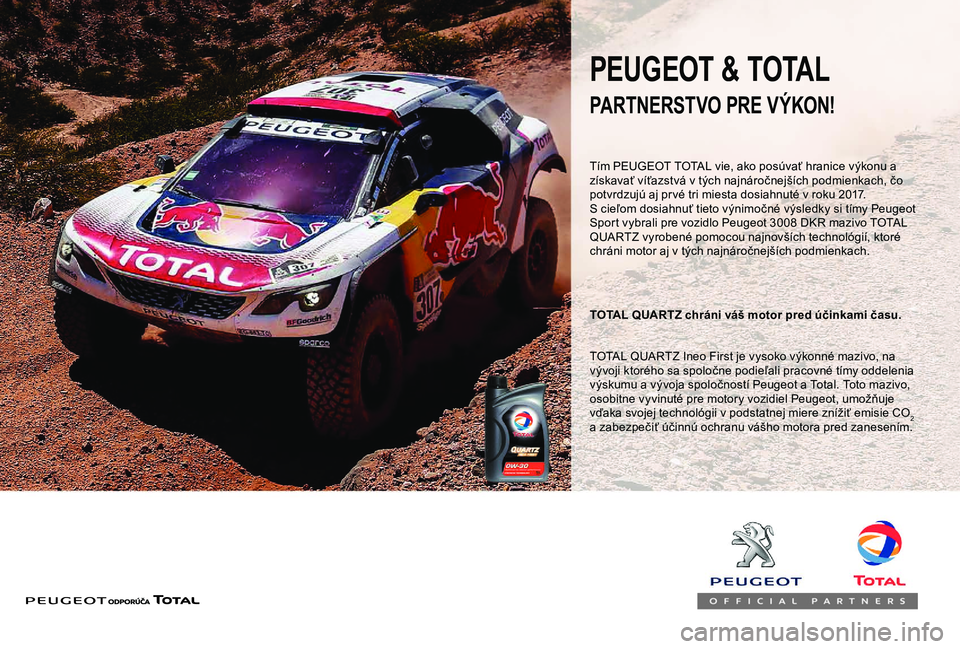 Peugeot 308 2018 Užívateľská príručka (in Slovak) PARTNERSTVO PRE VÝKON!
TOTAL QUARTZ chráni váš motor pred účinkami času.
PEUGEOT & TOTAL
TOTAL QUARTZ Ineo First je vysoko výkonné mazivo, na
vývoji ktorého sa spoločne podieľali pracovn Peugeot 308 2018 Užívateľská príručka (in Slovak) PARTNERSTVO PRE VÝKON!
TOTAL QUARTZ chráni váš motor pred účinkami času.
PEUGEOT & TOTAL
TOTAL QUARTZ Ineo First je vysoko výkonné mazivo, na
vývoji ktorého sa spoločne podieľali pracovn