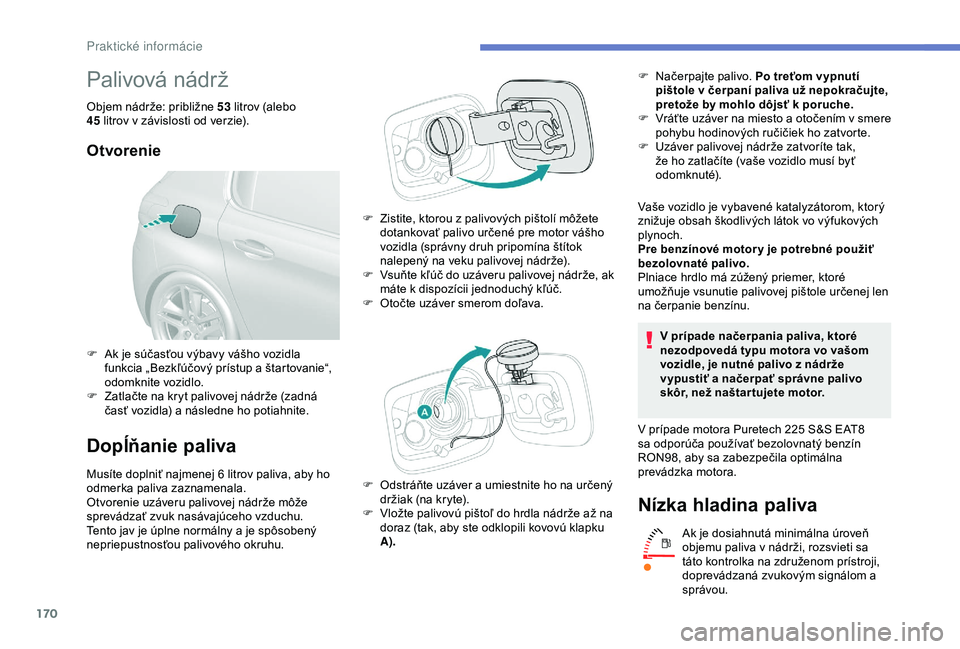 Peugeot 308 2018 Užívateľská príručka (in Slovak) 170
Palivová nádrž
Objem nádrže: približne 53 litrov (alebo
45 litrov v závislosti od verzie).
Otvorenie
Dopĺňanie paliva
Musíte doplniť najmenej 6 litrov paliva, aby ho
o dmerka paliva Peugeot 308 2018 Užívateľská príručka (in Slovak) 170
Palivová nádrž
Objem nádrže: približne 53 litrov (alebo
45 litrov v závislosti od verzie).
Otvorenie
Dopĺňanie paliva
Musíte doplniť najmenej 6 litrov paliva, aby ho
o dmerka paliva