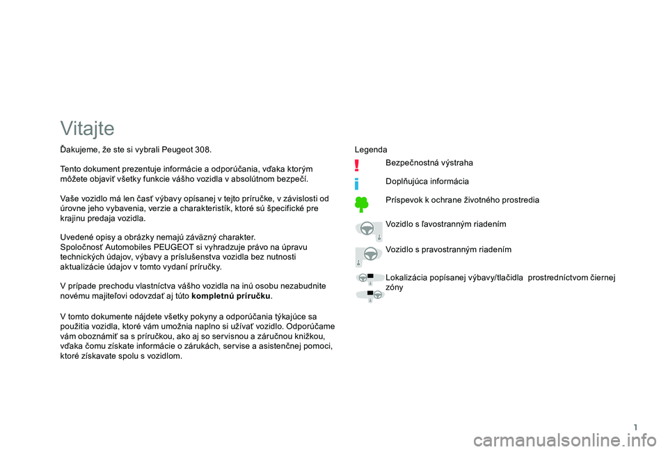 Peugeot 308 2018  Užívateľská príručka (in Slovak) 1
Vitajte
Uvedené opisy a obrázky nemajú záväzný charakter.
Spoločnosť Automobiles PEUGEOT si vyhradzuje právo na úpravu 
technických údajov, výbavy a príslušenstva vozidla bez nutnosti