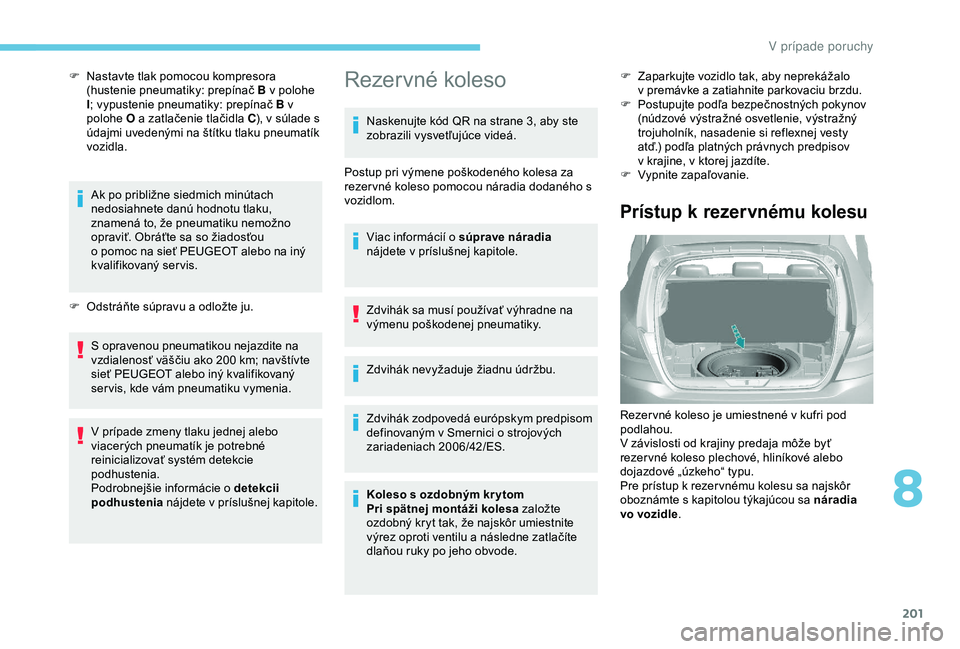 Peugeot 308 2018 Užívateľská príručka (in Slovak) 201
F Nastavte tlak pomocou kompresora (hustenie pneumatiky: prepínač B v polohe
I; vypustenie pneumatiky: prepínač B v
polohe O a zatlačenie tlačidla C ), v súlade s
údajmi uvedenými na Peugeot 308 2018 Užívateľská príručka (in Slovak) 201
F Nastavte tlak pomocou kompresora (hustenie pneumatiky: prepínač B v polohe
I; vypustenie pneumatiky: prepínač B v
polohe O a zatlačenie tlačidla C ), v súlade s
údajmi uvedenými na