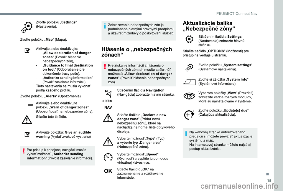 Peugeot 308 2018  Užívateľská príručka (in Slovak) 15
Zvoľte položku „Settings“ 
(Nastavenia).
Zvoľte položku „ Map“ (Mapa).
Aktivujte alebo deaktivujte:
-
 
„ A

llow declaration of danger 
zones “ (Povoliť hlásenie 
nebezpečných 