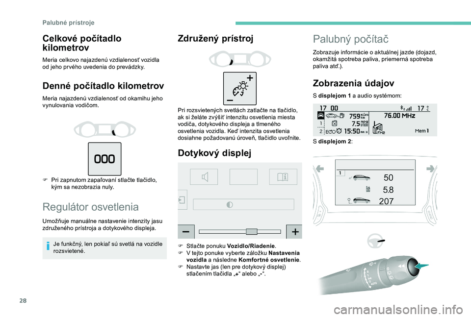 Peugeot 308 2018  Užívateľská príručka (in Slovak) 28
Celkové počítadlo 
kilometrov
Meria celkovo najazdenú vzdialenosť vozidla 
od jeho pr vého uvedenia do prevádzky.
Denné počítadlo kilometrov
Meria najazdenú vzdialenosť od okamihu jeho 