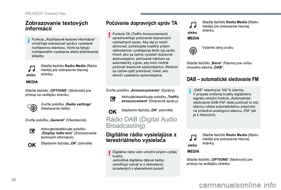 Peugeot 308 2018 Užívateľská príručka (in Slovak) 22
Zobrazovanie textových
informácií
Funkcia „Rozhlasové textové informácie“
umožňuje zobrazovať správy vysielané
rozhlasovou stanicou, ktoré sa týkajú
rozhlasového vysielania a Peugeot 308 2018 Užívateľská príručka (in Slovak) 22
Zobrazovanie textových
informácií
Funkcia „Rozhlasové textové informácie“
umožňuje zobrazovať správy vysielané
rozhlasovou stanicou, ktoré sa týkajú
rozhlasového vysielania a