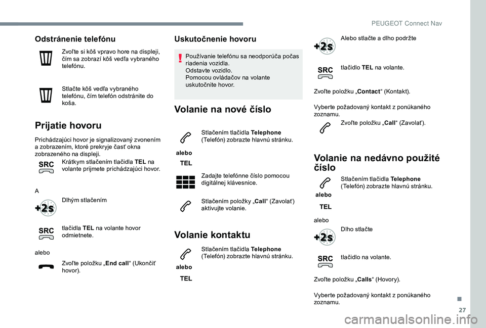 Peugeot 308 2018  Užívateľská príručka (in Slovak) 27
Odstránenie telefónu
Zvoľte si kôš vpravo hore na displeji, 
čím sa zobrazí kôš vedľa vybraného 
telefónu.
Stlačte kôš vedľa vybraného 
telefónu, čím telefón odstránite do 
k