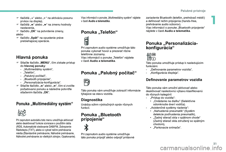 Peugeot 308 2018  Užívateľská príručka (in Slovak) 31
F tlačidlá „5“ alebo „ 6“ na aktiváciu posunu 
pr vkov na displeji,
F
 
t
 lačidlá „ 7“ alebo „ 8“ na zmenu hodnoty 
nastavenia,
F
 
t
 lačidlo „ OK“ na potvrdenie zmeny,
