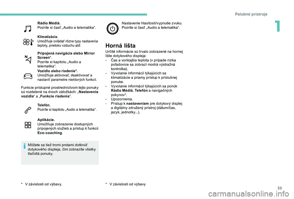 Peugeot 308 2018  Užívateľská príručka (in Slovak) 33
Rádio Médiá.
Pozrite si časť „ Audio a telematika“.
Klimatizácia.
Umožňuje ovládať rôzne typy nastavenia 
teploty, prietoku vzduchu atď.
Vozidlo alebo riadenie*.
Umožňuje aktivova