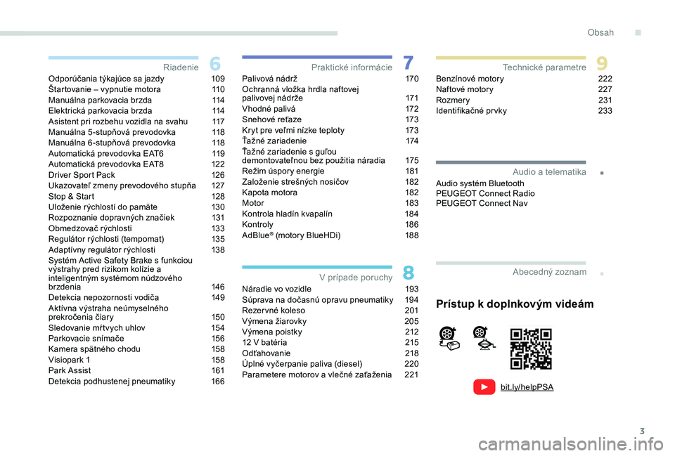 Peugeot 308 2018  Užívateľská príručka (in Slovak) 3
.
bit.ly/helpPSA
.
Odporúčania týkajúce sa jazdy 109
Štartovanie – vypnutie motora  1 10
Manuálna parkovacia brzda
 
1
 14
Elektrická parkovacia brzda
 
1
 14
Asistent pri rozbehu vozidla n