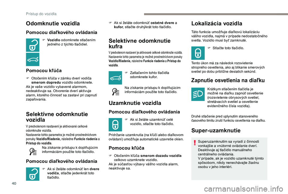 Peugeot 308 2018 Užívateľská príručka (in Slovak) 40
Odomknutie vozidla
Pomocou diaľkového ovládania
F Voz idlo odomknete stlačením
jedného z týchto tlačidiel.
Pomocou kľúča
F Otočením kľúča v zámku dverí vodiča smerom dopredu v Peugeot 308 2018 Užívateľská príručka (in Slovak) 40
Odomknutie vozidla
Pomocou diaľkového ovládania
F Voz idlo odomknete stlačením
jedného z týchto tlačidiel.
Pomocou kľúča
F Otočením kľúča v zámku dverí vodiča smerom dopredu v