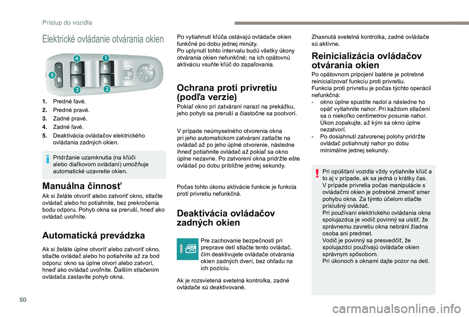 Peugeot 308 2018  Užívateľská príručka (in Slovak) 50
Elektrické ovládanie otvárania okien
1.Predné ľavé.
2. Predné pravé.
3. Zadné pravé.
4. Zadné ľavé.
5. Deaktivácia ovládačov elektrického 
ovládania zadných okien.
Pridržanie uz