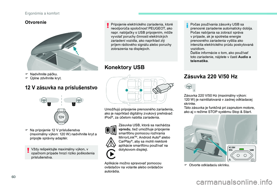 Peugeot 308 2018  Užívateľská príručka (in Slovak) 60
Otvorenie
12 V zásuvka na príslušenstvo
Konektory USB
Vždy rešpektujte maximálny výkon, v 
opačnom prípade hrozí riziko poškodenia 
príslušenstva.Pripojenie elektrického zariadenia, k